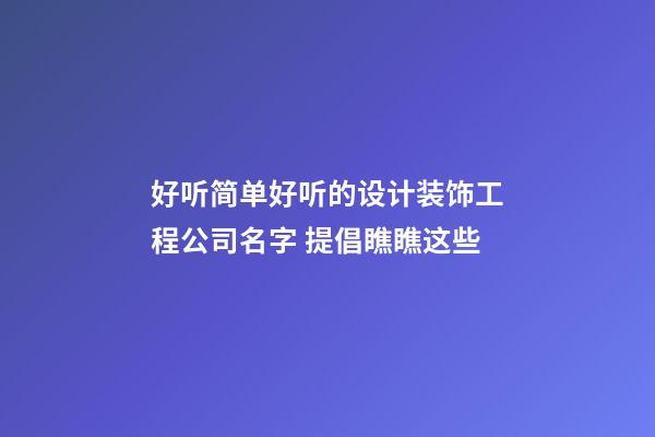 好听简单好听的设计装饰工程公司名字 提倡瞧瞧这些-第1张-公司起名-玄机派